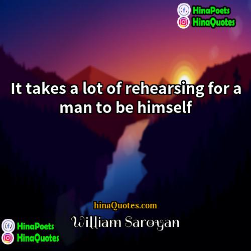 William Saroyan Quotes | It takes a lot of rehearsing for